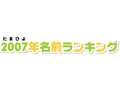 2007年 赤ちゃんの名前で一番多かったのは男の子「大翔」（2年連続）、女の子「陽菜」（3年連続）