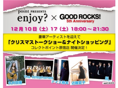 point presents enjoy?×GOOD ROCKS! 5th Anniversary  豪華アーティストを迎えて“クリスマストークショー＆ナイトショッピング”開催！