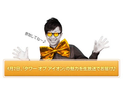 『タワー オブ アイオン』 2012年4月2日（月）六本木「ニコファーレ」にて Episode3.0アップデートカンファレンス「超大型アップデートじゃない！？」開催！ ～総合司会に小野坂昌也氏を起用～