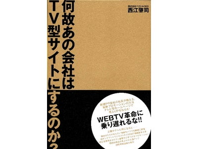 WEBTV革命に乗り遅れるな!！売上アップを狙う最新プロモーションの方法　テレビ型ホームページ『何故あの会社はTV型サイトにするのか？』株式会社ベクトル　代表取締役社長 西江肇司著2008年10月発売