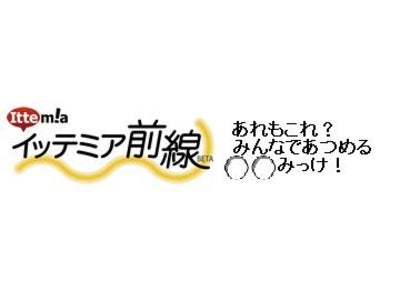あれもこれ？ みんなであつめる ○○みっけ！ふとした発見（みっけ！）を ケータイであちこちから 共有する新サービス『イッテミア前線』がグランドオープン！