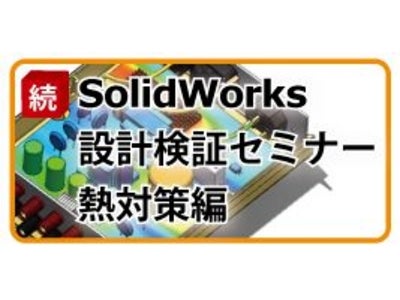 【SolidWorks】続SolidWorks設計検証セミナー「今こそ問われる設計力真のエンジニアリング力とは何かを考える　熱対策編」開催。11/29（京都）12/2（大阪）