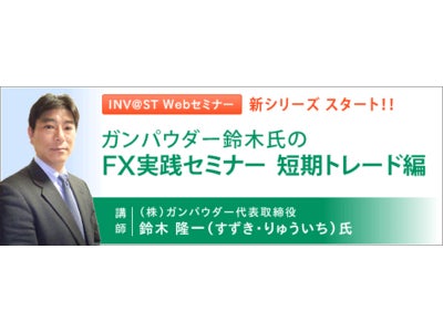 FXトレーダーの実践力を鍛える！鈴木隆一氏『ＦＸ実践セミナー（短期トレード編）』全６回で無料開催