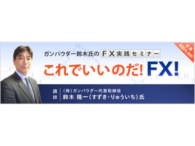 超実践的ＦＸセミナー、新シリーズ開始！鈴木隆一氏『これでいいのだ！ＦＸ！』全６回無料開催～リアルタイムトレードでプロの技が学べる
