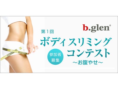 『第一回b.glenボディスリミングコンテスト～お腹やせ～』参加者募集！-参加者にはボディスリミングクリームとオリジナルサプリメントを3ヶ月間無料進呈、更にプロによる食生活やスリミングのアドバイスも-