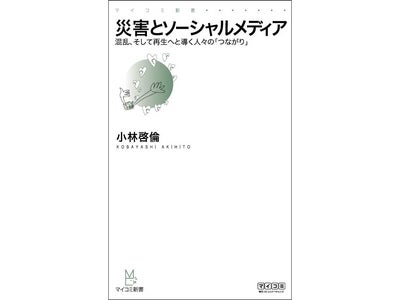 マイコミ新書 『災害とソーシャルメディア～混乱、そして再生へと導く人々の「つながり」～』毎日コミュニケーションズより、7月26日（火）発売