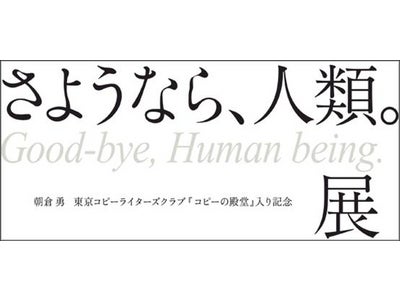 朝倉勇、東京コピーライターズクラブ「コピーの殿堂」入りを記念して 「さようなら、人類。」展をdream lab.にて開催 また朝倉勇主催「朝倉塾」の一日塾生を公開募集