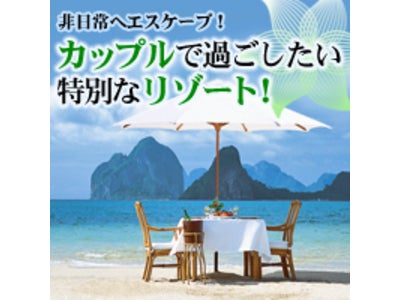 テーマ別キャンペーン第３弾　　５万通超のクチコミ投稿で注目度No.１『カップルにお薦めのリゾート』をご紹介