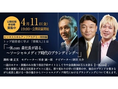 【ビジネス スキルアップ アカデミー】トップ経営者に学ぶ「情報人」とは『一休.com 森社長が語る～ソーシャルメディア時代のブランディング～』公開収録参加者募集中
