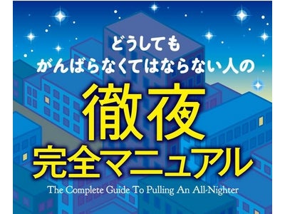 【「徹夜」はしないのがベスト。でも避けられないときは…】新刊『どうしてもがんばらなくてはならない人の徹夜完全マニュアル』が発売！