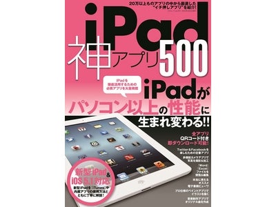 iPadを徹底活用するための必携アプリを大量掲載--iPadがパソコン以上の性能に生まれ変わる！ 『iPad 神アプリ500』4月5日発売！