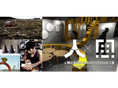 人類の変容とREBIRTH PROJECT展 『Metamorphose 』－311後の未来－
