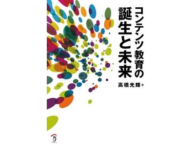 『コンテンツ教育の誕生と未来』（高橋光輝／デジタルハリウッド大学大学院専任教授　著書）12月下旬より全国書店にて発売