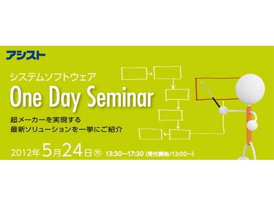 アシスト、システムソフトウェア　One Day Seminar 開催！（ 超メーカーを実現する最新ソリューションを一挙にご紹介）
