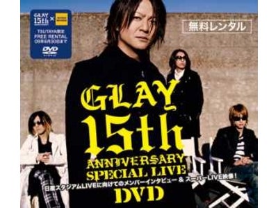 GLAYデビュー15周年記念ライブDVDを TSUTAYA限定で”無料レンタル”開始！特典CD付きチケットも4/5まで期間限定予約受付