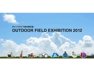 キャンプライフ総合展示会 ＯＵＴＤＯＯＲ ＦＩＥＬＤ ＥＸＨＩＢＩＴＩＯＮ ２０１２開催のお知らせ