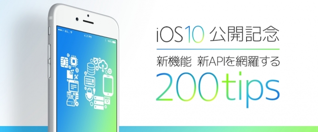 「iOS 10公開記念 新機能・新APIを網羅する200tips」メインビジュアル