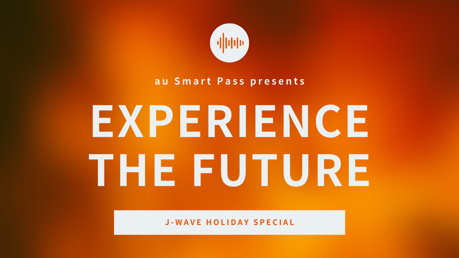 J WAVE HOLIDAY SPECIAL au Smart Pass presents EXPERIENCE THE FUTUREを