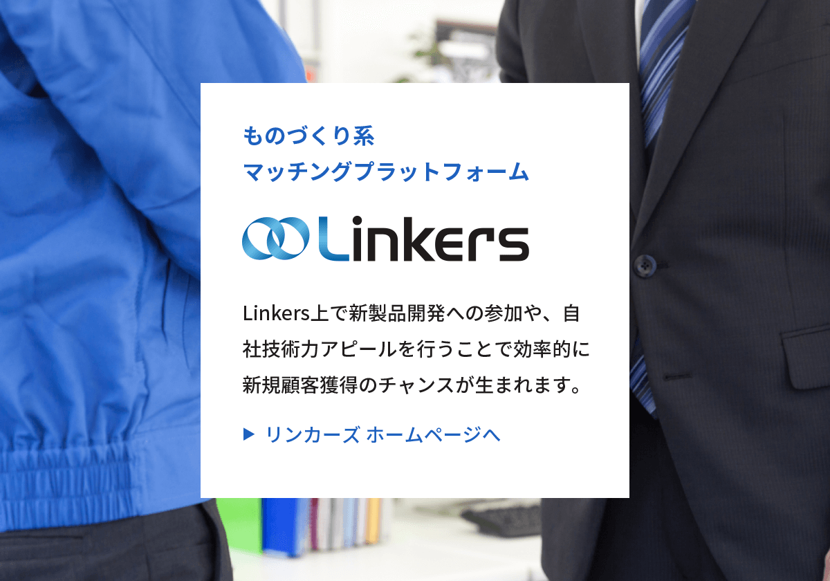 ものづくり系マッチングプラットフォーム Linkers Linkers上で新製品開発への参加や、自社技術力アピールを行うことで効率的に新規顧客獲得のチャンスが生まれます。▶︎  リンカーズ ホームページへ