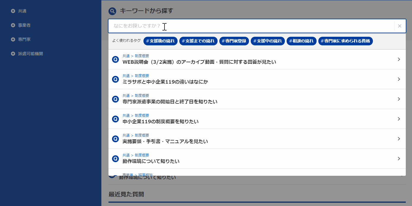 (例)「よくある質問」の検索窓に「相談」と入力し「経営相談」タグを選ぶと、関連する質問一覧が表示され、タグ・質問選択のみでスムーズに知りたい質問にたどり着くことが可能! (例)「よくある質問」の検索窓に「相談」と入力し「経営相談」タグを選ぶと、関連する質問一覧が表示され、タグ・質問選択のみでスムーズに知りたい質問にたどり着くことが可能!