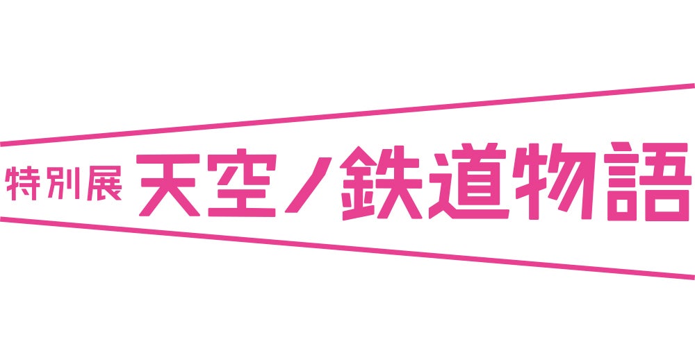 特別展 天空ノ鉄道物語」全貌がついに解禁‼海抜250ｍに日本で最も高い