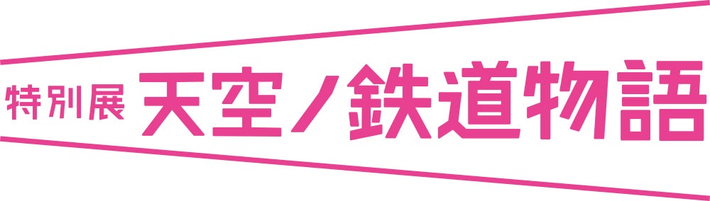 特別展 天空ノ鉄道物語」全貌がついに解禁‼海抜250ｍに日本で最も高い