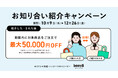 【ご紹介キャンペーン開始】最大50,000円お値引き！紹介した方もされた方もお得な新しいキャンペーンを実施します。
