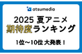 みんなが「面白そう!」と期待している作品は?あつめでぃあ【2025年夏アニメ】期待度ランキング!
