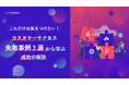 【無料配布資料】「これだけは気をつけたい!カスタマーサクセス失敗事例3選から学ぶ成功の秘訣」の提供を開始しました!