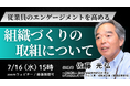 7/16開催「従業員のエンゲージメントを高める 組織づくりの取組について」