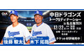 後藤 駿太選手&木下 拓哉選手が贈る!中日ドラゴンズ スペシャルトーク&ディナーショー2024in名古屋