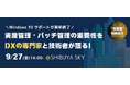 『Windows10サポート終了迫る!IT資産管理・パッチ管理の重要性をDX専門家と技術者が語る【9/27 渋谷】』無料セミナーを開催