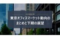 「東京オフィスマーケット動向のまとめと展望」　定期発行のお知らせ