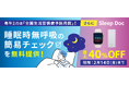 生活習慣病リスクと関係がある睡眠時無呼吸の簡易チェックを無料提供!更にSleep Docを最大40%OFFで提供