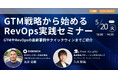 【無料ウェビナー】『GTM戦略から始めるRevOps実践セミナー 〜GTMやRevOpsの最新事例やクイックウィンまでご紹介』を、5月20日に開催