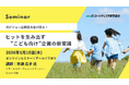 ヒットを生み出す「こども向け"企画の新常識セミナー」～こどもの成長ごとに変わるニーズと、最新トレンド活用術～　1月15日開催　株式会社マーケティング研究協会
