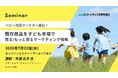 子ども市場攻略のマーケティング戦略セミナー　"選ばれる商品"へ変える戦略作りのヒント 7月22日オンラインセミナー開催