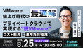 【8月25日開催／無料オンラインセミナー】VMware値上げ時代の最適解 プライベートクラウドで実現する"脱VMware" コスト削減と運用負荷軽減への道筋