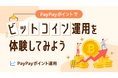 PayPayアプリで資産運用の疑似体験ができる「ポイント運用」に、1月13日から新たに「ビットコインコース」を追加!