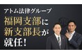 【アトム法律グループ】福岡支部の新たな支部長に弓場慧弁護士が就任