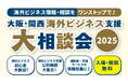 <12/2開催>ー 海外ビジネス支援機関がワンストップで相談対応 ー「大阪・関西海外ビジネス支援大相談会2025」開催