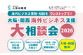 ＜7/7開催＞ー 海外ビジネス支援機関がワンストップで相談対応 ー「大阪・関西海外ビジネス支援大相談会2026」開催