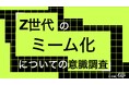 Z世代の95%がミーム経由で商品購入・利用に至らず。企業のミーム活用、39%が「下手だとブランドイメージ悪化」。Z世代のミーム化についての意識調査をZ-SOZOKEN（Z世代創造性研究所）が実施。