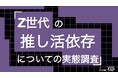 Z世代の73%が「推し活は日々の活力」、32%は収入の3割以上を支出。22%が自らを「依存状態」と認識。Z世代の推し活依存についての実態調査をZ-SOZOKEN（Z世代創造性研究所）が実施。