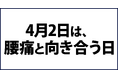 4月2日が【腰痛と向き合う日(4「腰」2「痛」)】として記念日に