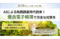 ［国税庁OB登壇 3月10日(火)開催］AIによる税務調査時代到来！優良電子帳簿で万全な対策を
