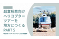 海外超富裕層向けヘリコプターツアーを地方につくる(Part5)