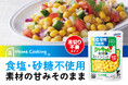 食塩・砂糖不使用！コーン本来の甘みをそのまま、液切り不要でサッと使える「Home Cooking 食塩不使用 シャキッと！コーン」新発売〜高まる健康ニーズに応える、タイパ抜群のパウチタイプが誕生〜