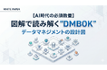 【分厚い教本で挫折した方へ】“概念”で終わらせず実務に落とし込む。世界標準の枠組みを図解した実践ガイド『図解で読み解く"DMBOK" データマネジメントの設計図』を無料公開