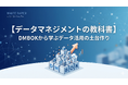 【データ活用で迷子にならないための決定版】“DX・AI推進の前に知るべき基礎知識” 実践ガイド『【データマネジメントの教科書】DMBOKから学ぶデータ活用の土台作り』を無料公開